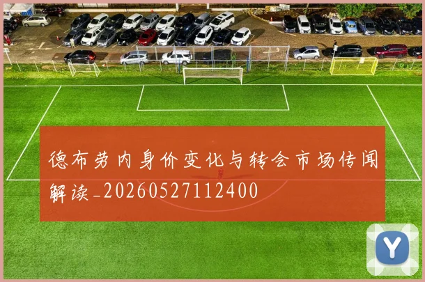 德布劳内身价变化与转会市场传闻解读_20260527112400