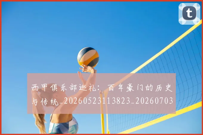 西甲俱乐部巡礼:百年豪门的历史与传统_20260523113823_20260703181840