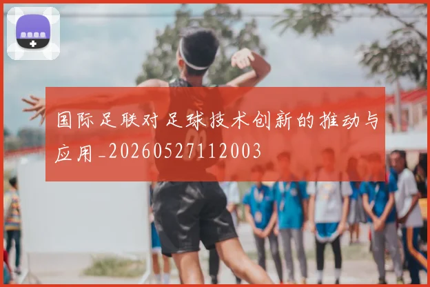 国际足联对足球技术创新的推动与应用_20260527112003