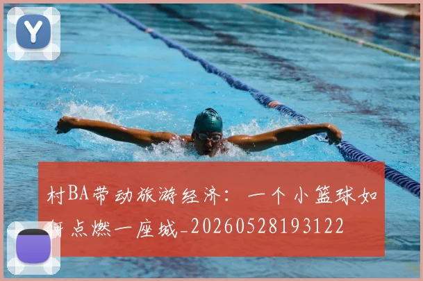 村BA带动旅游经济:一个小篮球如何点燃一座城_20260528193122