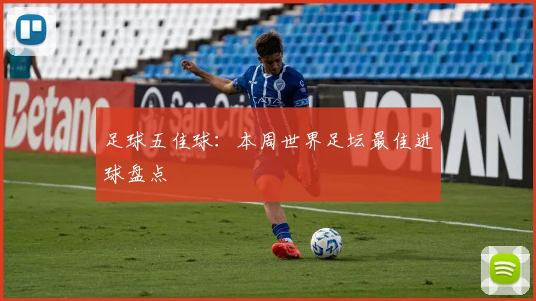 足球五佳球：本周世界足坛最佳进球盘点