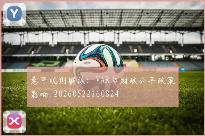 意甲规则解读:VAR与财政公平政策影响_20260522160824