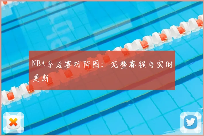 NBA季后赛对阵图:完整赛程与实时更新