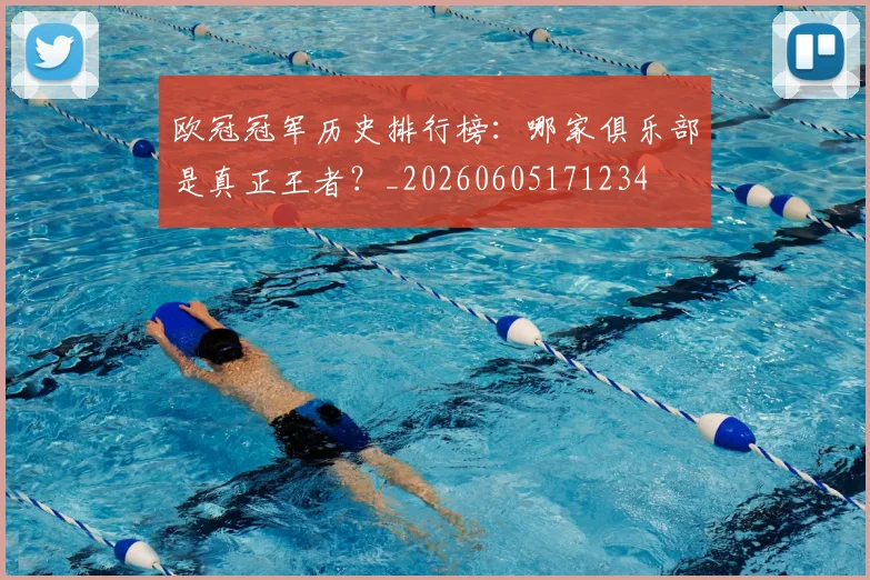 欧冠冠军历史排行榜：哪家俱乐部是真正王者？_20260605171234
