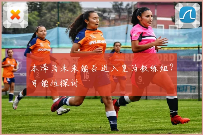 本泽马未来能否进入皇马教练组?可能性探讨