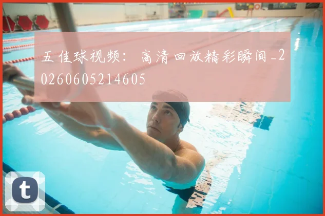 五佳球视频：高清回放精彩瞬间_20260605214605