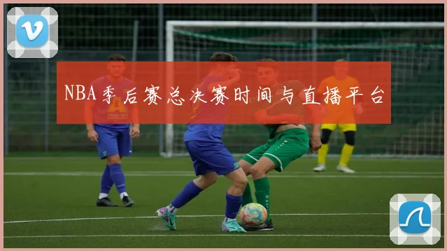 NBA季后赛总决赛时间与直播平台