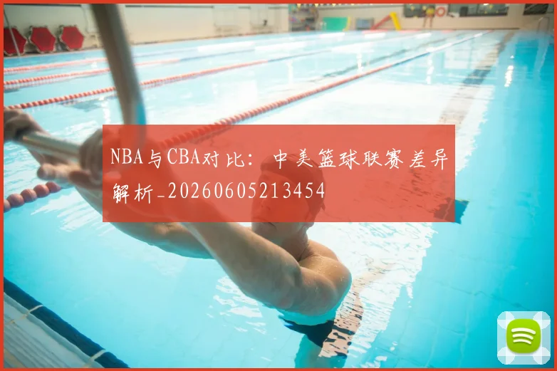 NBA与CBA对比:中美篮球联赛差异解析_20260605213454