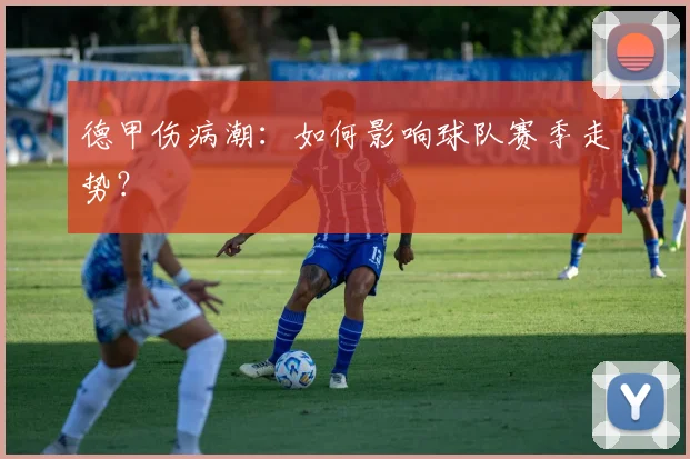 德甲伤病潮：如何影响球队赛季走势？