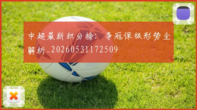 中超最新积分榜:争冠保级形势全解析_20260531172509