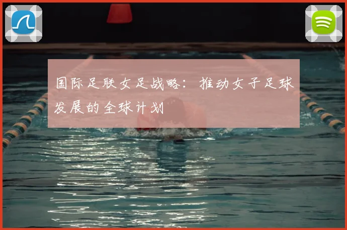 国际足联女足战略：推动女子足球发展的全球计划