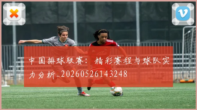 中国排球联赛:精彩赛程与球队实力分析_20260526143248