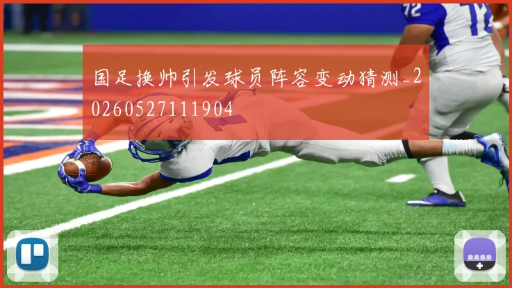 国足换帅引发球员阵容变动猜测_20260527111904