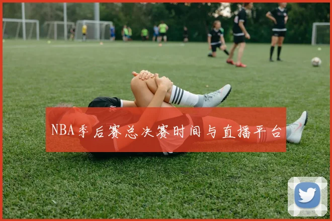 NBA季后赛总决赛时间与直播平台