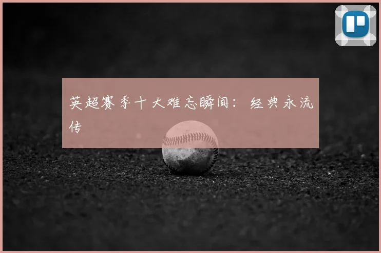 英超赛季十大难忘瞬间:经典永流传